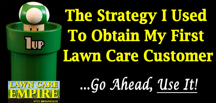 The Strategy I Used To Get My First Lawn Care Customer ...Go Ahead, Use It!