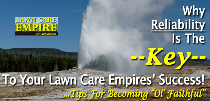 Why Reliability Is The KEY To Your Lawn Care Empires' Success! ...Tips For Becoming Ol' Faithful